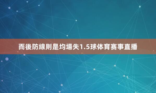 而後防線則是均場失1.5球体育赛事直播