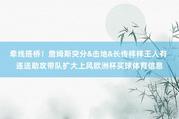 牵线搭桥！詹姆斯突分&击地&长传样样王人有 连送助攻带队扩大上风欧洲杯买球体育信息