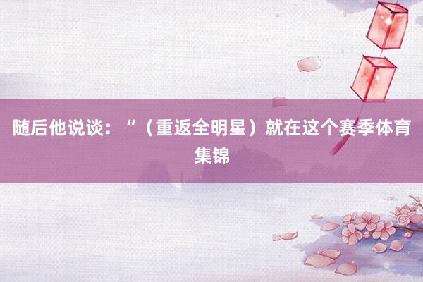 随后他说谈：“（重返全明星）就在这个赛季体育集锦
