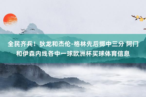 全民齐兵！狄龙和杰伦-格林先后掷中三分 阿门和伊森内线各中一球欧洲杯买球体育信息