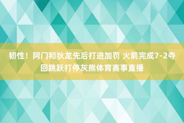 韧性！阿门和狄龙先后打进加罚 火箭完成7-2夺回跳跃打停灰熊体育赛事直播