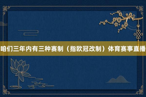 咱们三年内有三种赛制（指欧冠改制）体育赛事直播