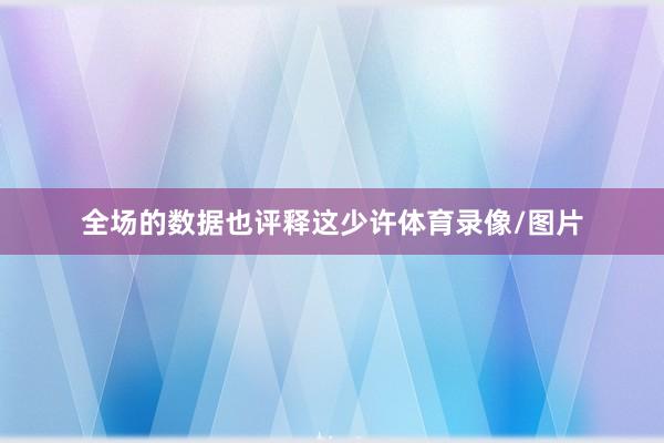 全场的数据也评释这少许体育录像/图片