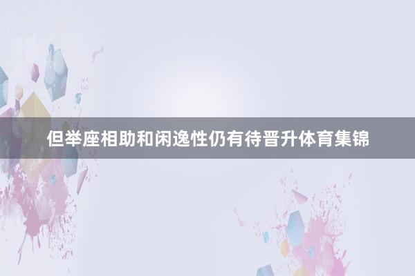 但举座相助和闲逸性仍有待晋升体育集锦