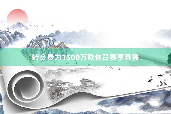 转会费为1500万欧体育赛事直播