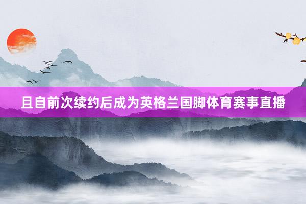 且自前次续约后成为英格兰国脚体育赛事直播