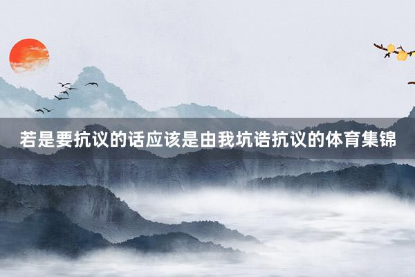 若是要抗议的话应该是由我坑诰抗议的体育集锦