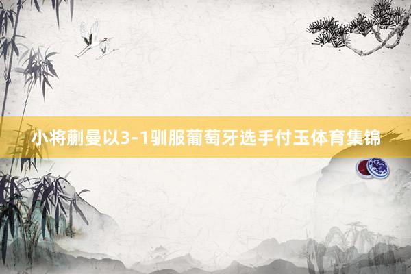 小将蒯曼以3-1驯服葡萄牙选手付玉体育集锦