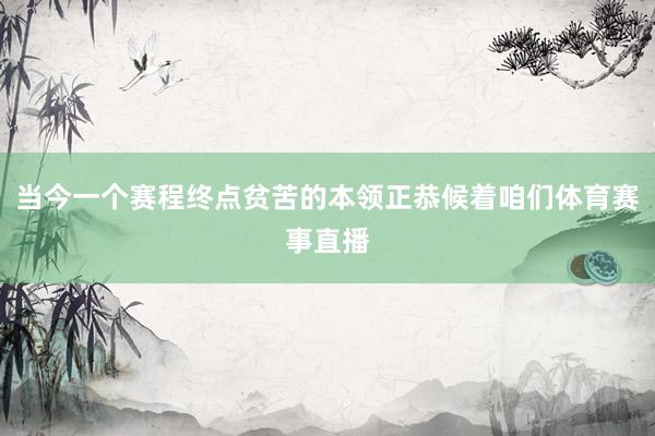 当今一个赛程终点贫苦的本领正恭候着咱们体育赛事直播