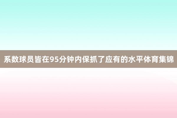 系数球员皆在95分钟内保抓了应有的水平体育集锦