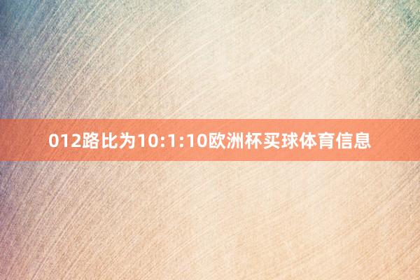 012路比为10:1:10欧洲杯买球体育信息
