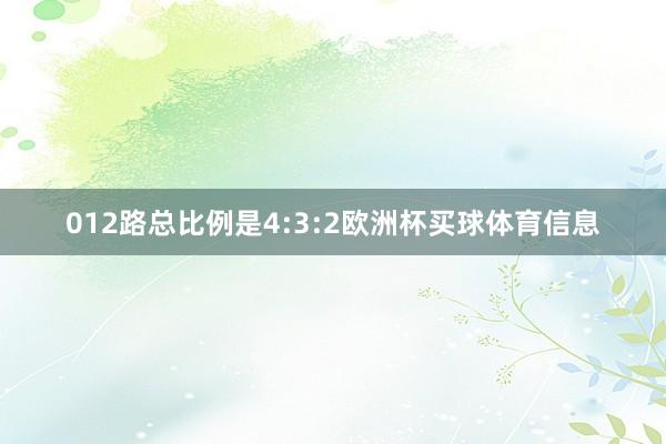 012路总比例是4:3:2欧洲杯买球体育信息