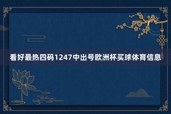 看好最热四码1247中出号欧洲杯买球体育信息