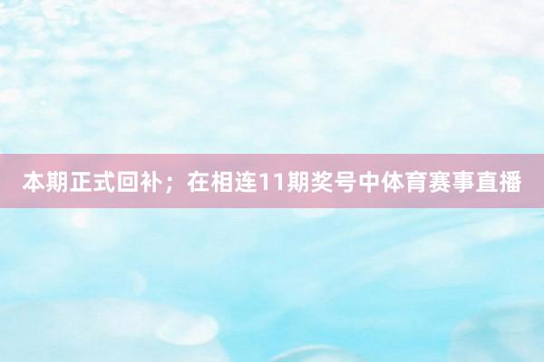本期正式回补；　　在相连11期奖号中体育赛事直播