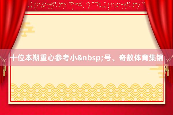 十位本期重心参考小&nbsp;号、奇数体育集锦