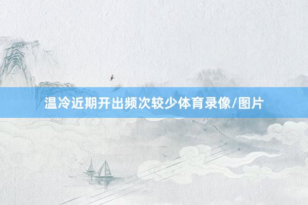 温冷近期开出频次较少体育录像/图片