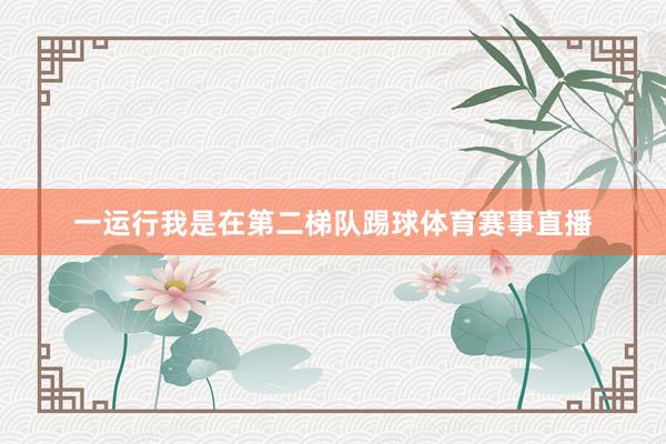 一运行我是在第二梯队踢球体育赛事直播