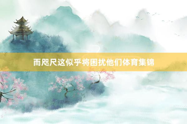而咫尺这似乎将困扰他们体育集锦