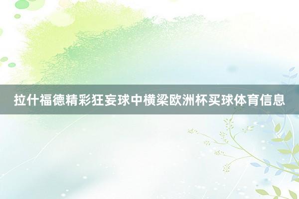 拉什福德精彩狂妄球中横梁欧洲杯买球体育信息