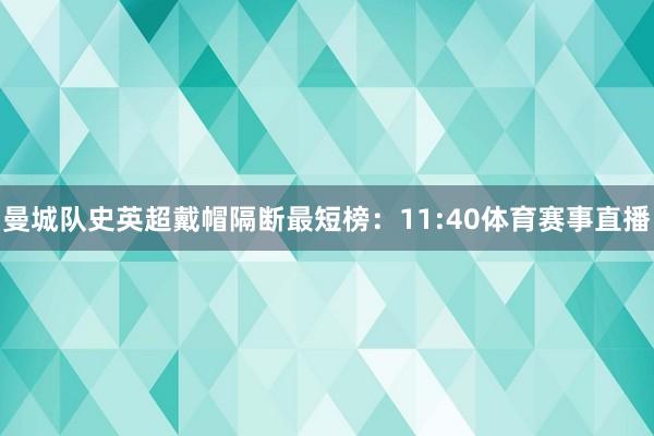 曼城队史英超戴帽隔断最短榜：11:40体育赛事直播