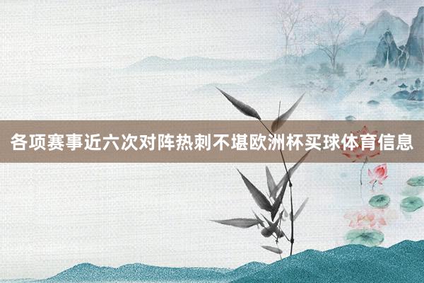 各项赛事近六次对阵热刺不堪欧洲杯买球体育信息