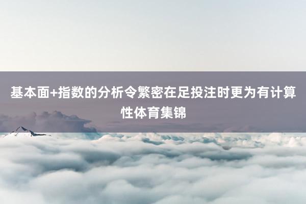 基本面+指数的分析令繁密在足投注时更为有计算性体育集锦
