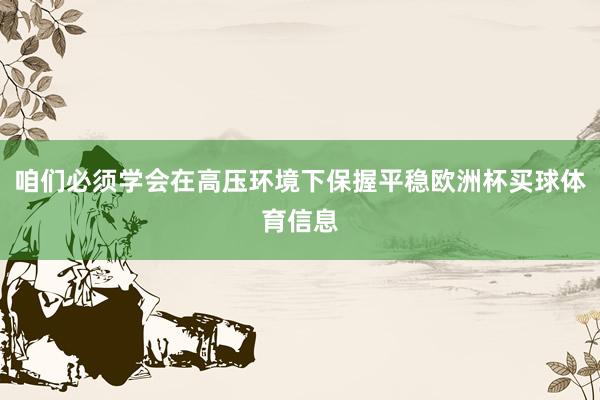 咱们必须学会在高压环境下保握平稳欧洲杯买球体育信息