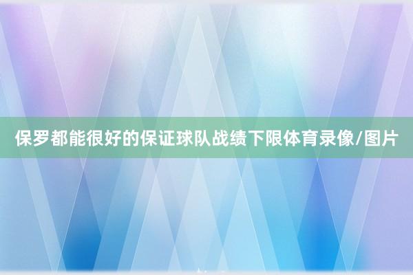 保罗都能很好的保证球队战绩下限体育录像/图片