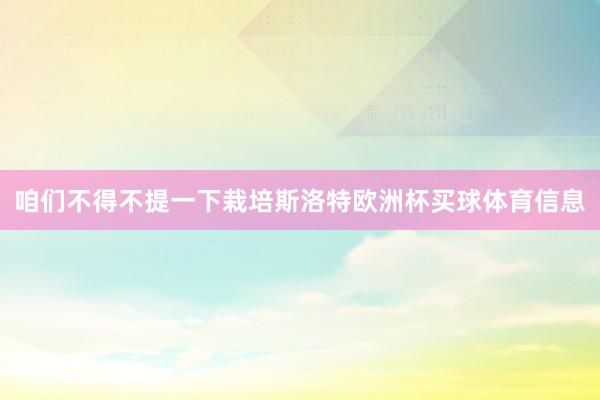 咱们不得不提一下栽培斯洛特欧洲杯买球体育信息