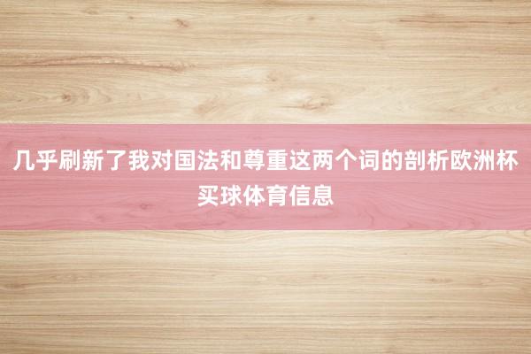 几乎刷新了我对国法和尊重这两个词的剖析欧洲杯买球体育信息