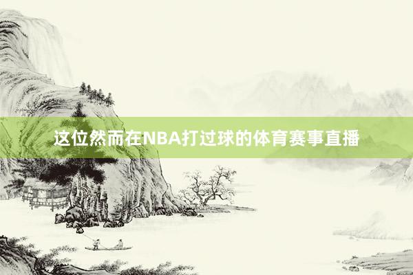 这位然而在NBA打过球的体育赛事直播