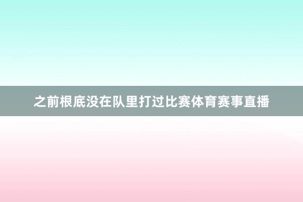 之前根底没在队里打过比赛体育赛事直播