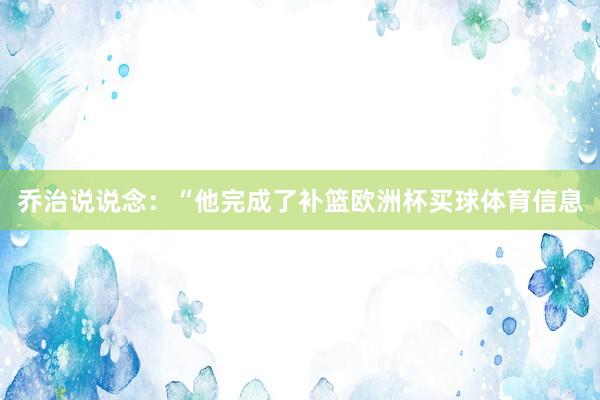 乔治说说念：“他完成了补篮欧洲杯买球体育信息