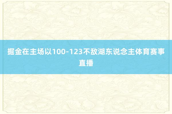 掘金在主场以100-123不敌湖东说念主体育赛事直播