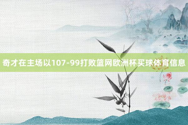 奇才在主场以107-99打败篮网欧洲杯买球体育信息