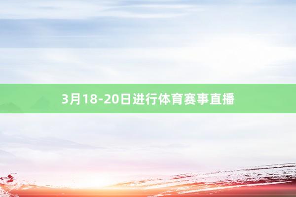 3月18-20日进行体育赛事直播