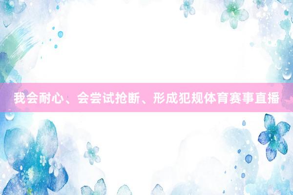 我会耐心、会尝试抢断、形成犯规体育赛事直播