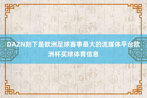 DAZN刻下是欧洲足球赛事最大的流媒体平台欧洲杯买球体育信息