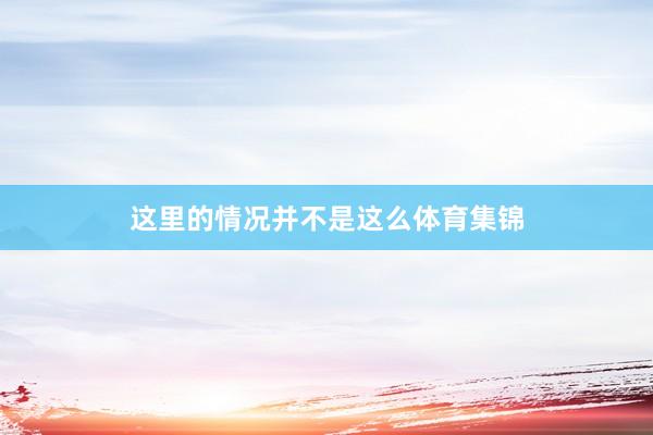 这里的情况并不是这么体育集锦