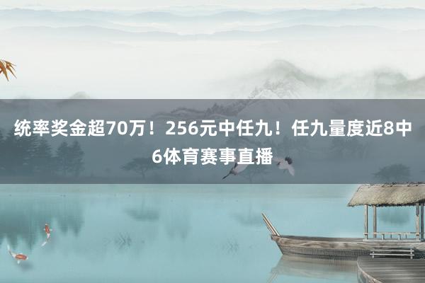统率奖金超70万！256元中任九！任九量度近8中6体育赛事直播
