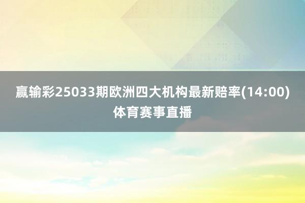 赢输彩25033期欧洲四大机构最新赔率(14:00)体育赛事直播