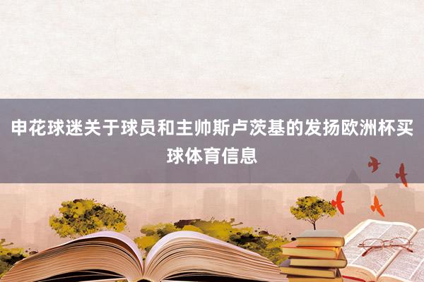 申花球迷关于球员和主帅斯卢茨基的发扬欧洲杯买球体育信息
