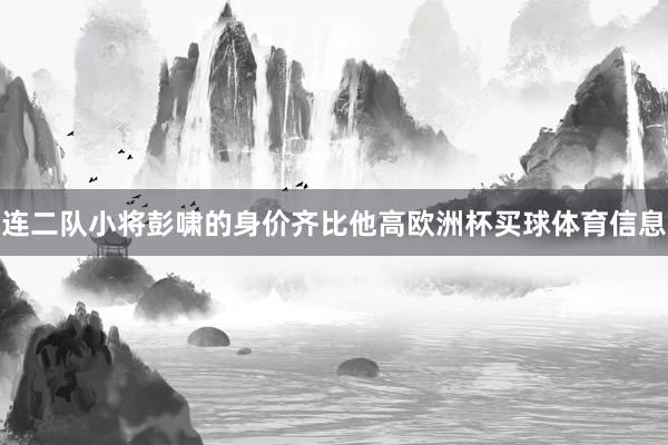 连二队小将彭啸的身价齐比他高欧洲杯买球体育信息