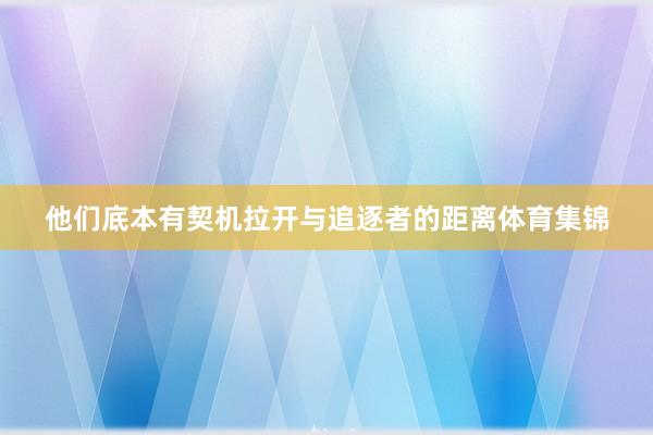 他们底本有契机拉开与追逐者的距离体育集锦