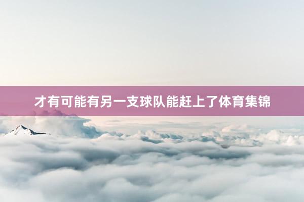 才有可能有另一支球队能赶上了体育集锦
