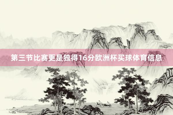 第三节比赛更是独得16分欧洲杯买球体育信息