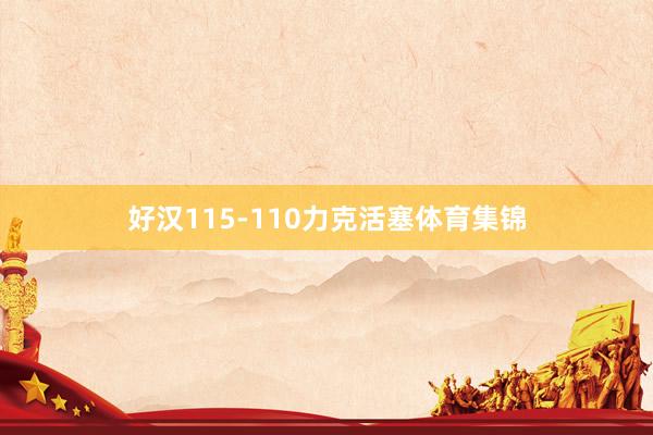 好汉115-110力克活塞体育集锦