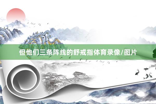 但他们三条阵线的舒戒指体育录像/图片