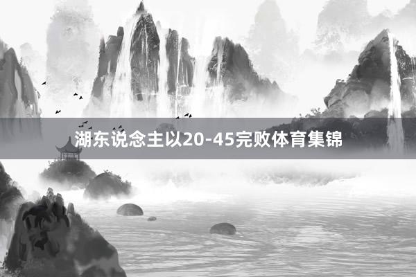 湖东说念主以20-45完败体育集锦