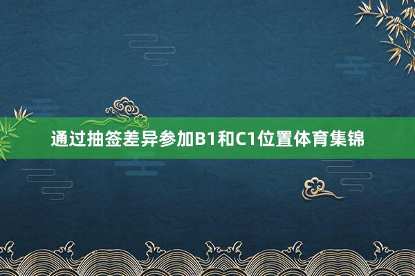 通过抽签差异参加B1和C1位置体育集锦